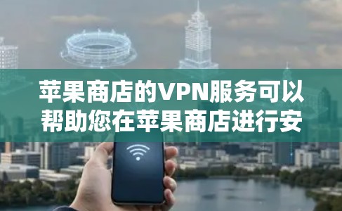 苹果商店的VPN服务可以帮助您在苹果商店进行安全、隐私保护的在线购物和浏览网页。以下是关于如何在苹果商店安装和使用VPN服务的指南