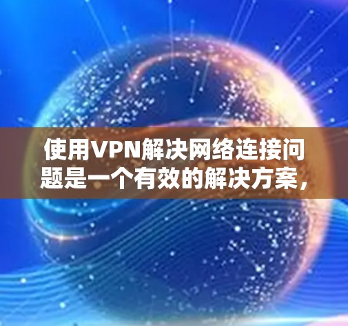 使用VPN解决网络连接问题是一个有效的解决方案，尤其是当你需要在不连接到你所在国家网络的情况下连接电脑。以下是详细的步骤指南，帮助你有效地使用VPN