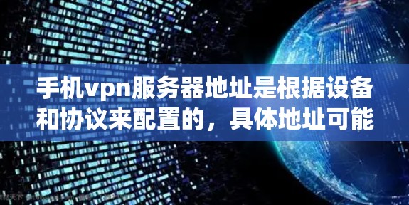 手机vpn服务器地址是根据设备和协议来配置的,具体地址可能因设备和应用的不同而有所不同。以下是逐步的指南,帮助您找到和使用手机vpn的服务器地址 手机vpn服务器地址是根据设备和协议来配置的,具体地址可能因设备和应用的不同而有所不同。以下是逐步的指南,帮助您找到和使用手机vpn的服务器地址
