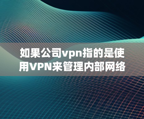 如果公司vpn指的是使用VPN来管理内部网络或与其他外部网络连接，那么以下是一些建议和注意事项