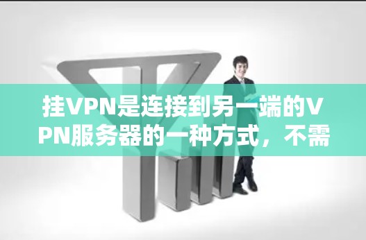 挂VPN是连接到另一端的VPN服务器的一种方式，不需要通过网络自动连接。以下是挂VPN教程的详细步骤