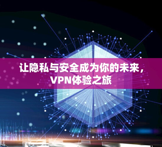 让隐私与安全成为你的未来,VPN体验之旅 让隐私与安全成为你的未来,VPN体验之旅