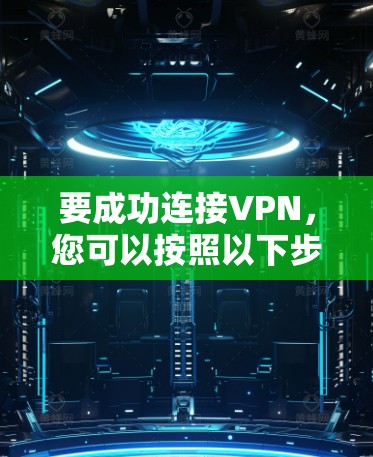 要成功连接VPN，您可以按照以下步骤进行