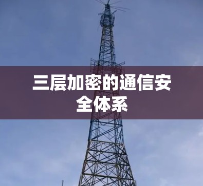 三层加密的通信安全体系