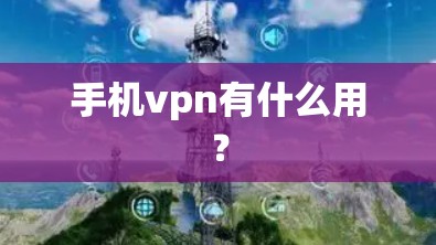 手机vpn有什么用？