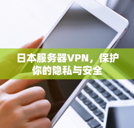 日本服务器VPN,保护你的隐私与安全 日本服务器VPN,保护你的隐私与安全