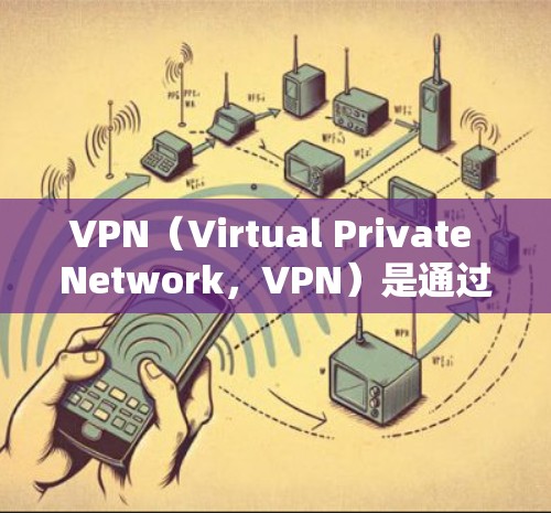 VPN(Virtual Private Network,VPN)是通过互联网将内部网络内容以非内部方式分布在外部网络中,用于访问其他国家或地区的互联网资源。以下是一些关于如何使用VPN的步骤和方法 VPN(Virtual Private Network,VPN)是通过互联网将内部网络内容以非内部方式分布在外部网络中,用于访问其他国家或地区的互联网资源。以下是一些关于如何使用VPN的步骤和方法