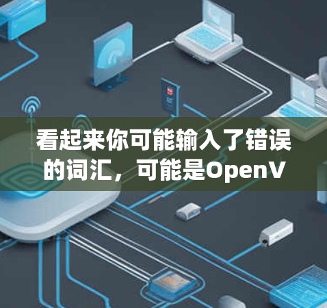 看起来你可能输入了错误的词汇，可能是OpenVPN（OpenVPN）或者橘子VPN（OrangeVPN）以下是一些相关信息