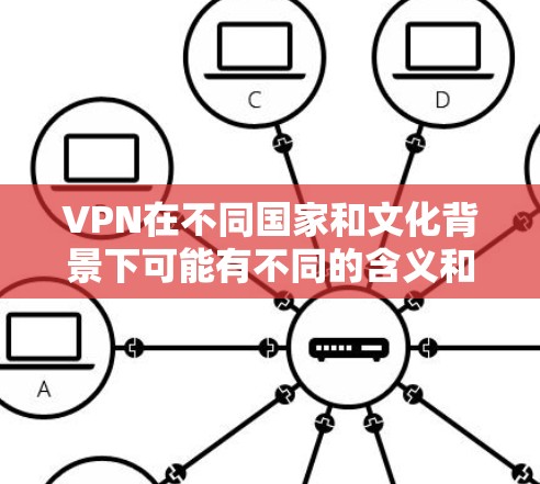 VPN在不同国家和文化背景下可能有不同的含义和用法，这会影响其在外国中的使用和理解。以下是对VPN的详细分析