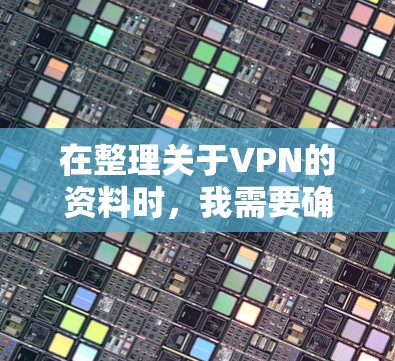 在整理关于VPN的资料时，我需要确保信息的准确性和全面性。以下是基于以上思考整理出的VPN相关知识的概述