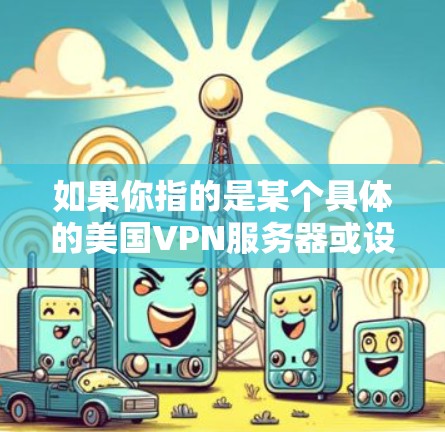 如果你指的是某个具体的美国VPN服务器或设备，请提供更多背景信息，以便我更好地帮助你