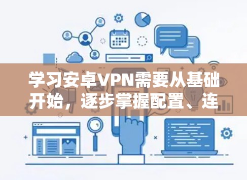 学习安卓VPN需要从基础开始，逐步掌握配置、连接、管理等方面的内容。以下是一个详细的步骤指南，帮助你理解和应用安卓VPN