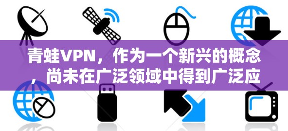 青蛙VPN,作为一个新兴的概念,尚未在广泛领域中得到广泛应用。以下是关于青蛙VPN的逐步解释 青蛙VPN,作为一个新兴的概念,尚未在广泛领域中得到广泛应用。以下是关于青蛙VPN的逐步解释
