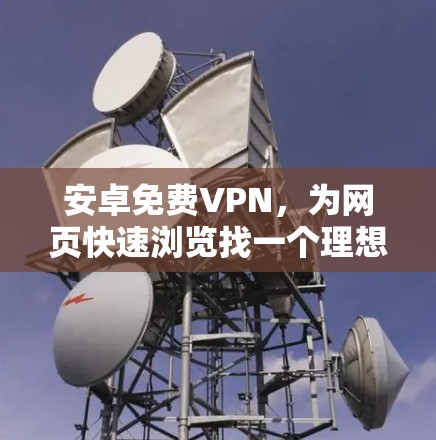 安卓免费VPN，为网页快速浏览找一个理想选择