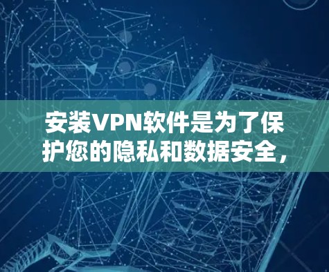 安装VPN软件是为了保护您的隐私和数据安全，防止未经授权的访问。以下是一些常见的VPN软件和安装步骤
