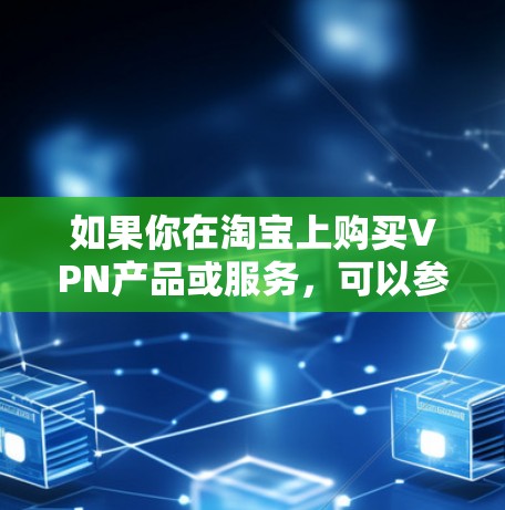 如果你在淘宝上购买VPN产品或服务，可以参考以下步骤和建议
