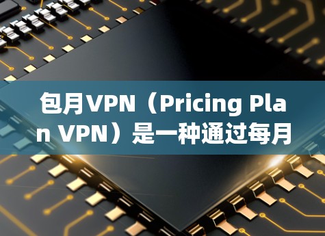 包月VPN（Pricing Plan VPN）是一种通过每月付费服务来提供VPN功能的服务。虽然包月VPN在某种程度上提高了用户的使用体验，但也可能存在一些问题。以下是解决包月VPN问题的一些建议