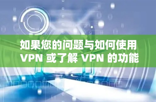 如果您的问题与如何使用 VPN 或了解 VPN 的功能有关，可以告诉我，我会尽力为你提供帮助！