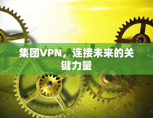 集团VPN，连接未来的关键力量