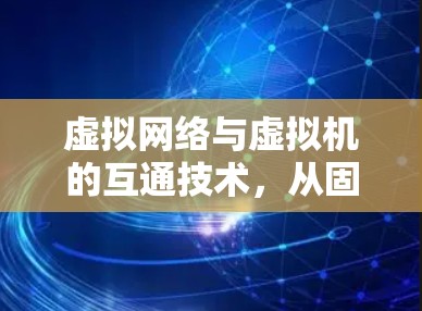 虚拟网络与虚拟机的互通技术,从固件到云架构的深度融合 虚拟网络与虚拟机的互通技术,从固件到云架构的深度融合