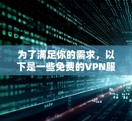 为了满足你的需求，以下是一些免费的VPN服务推荐，每个服务都有其独特的特点和适用场景