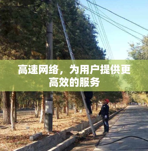 高速网络，为用户提供更高效的服务