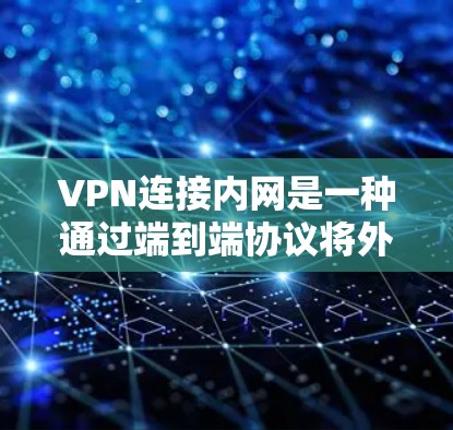 VPN连接内网是一种通过端到端协议将外部网络连接到本地网络的方式，旨在保障数据传输的安全性。以下是关于VPN连接内网的详细信息