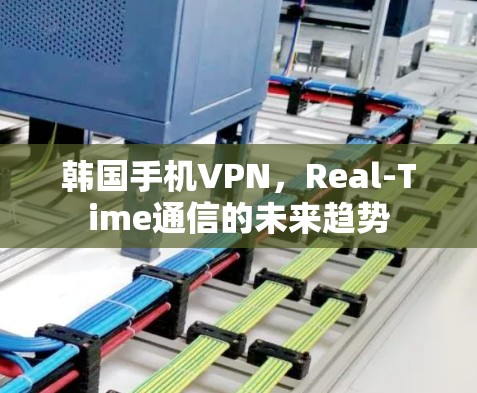 韩国手机VPN，Real-Time通信的未来趋势
