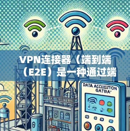 VPN连接器(端到端(E2E)是一种通过端到端连接实现的VPN技术,它允许用户直接在外部网络中访问内部网络,而无需通过服务器或中间设备。以下是VPN连接器的工作原理的详细步骤说明 VPN连接器(端到端(E2E)是一种通过端到端连接实现的VPN技术,它允许用户直接在外部网络中访问内部网络,而无需通过服务器或中间设备。以下是VPN连接器的工作原理的详细步骤说明