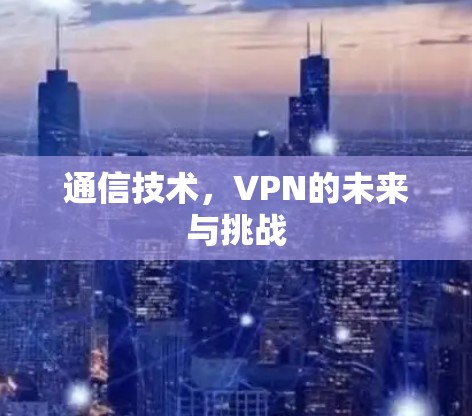 通信技术，VPN的未来与挑战