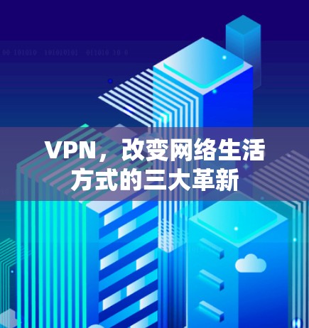 VPN，改变网络生活方式的三大革新
