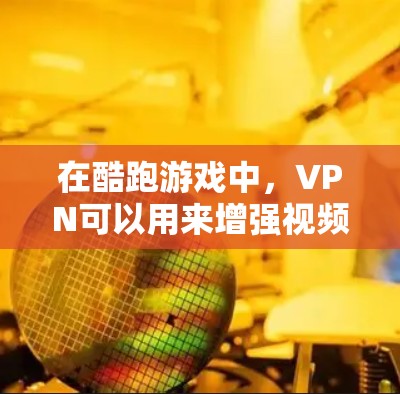在酷跑游戏中，VPN可以用来增强视频通话的安全性，但要注意以下几点