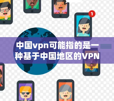 中国vpn可能指的是一种基于中国地区的VPN服务，或者是一个特定的服务器服务。如果您指的是使用中国地区的VPN服务器进行数据传输或加密，那么以下是一些可能的解释和建议
