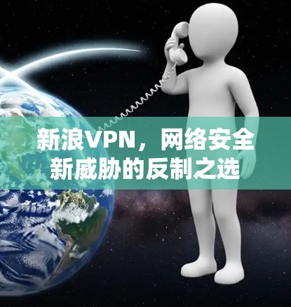 新浪VPN，网络安全新威胁的反制之选