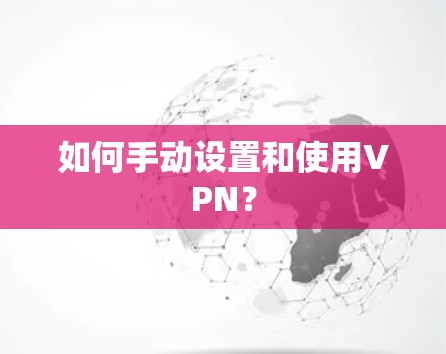 如何手动设置和使用VPN？