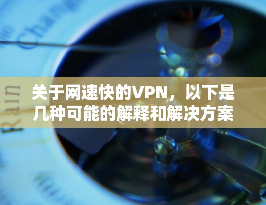 关于网速快的VPN，以下是几种可能的解释和解决方案