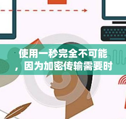 使用一秒完全不可能，因为加密传输需要时间，尤其是使用传统的VPN技术。然而，如果你对一秒有其他理解或需求，可以告诉我，我可以为你提供其他类型的VPN解决方案，比如