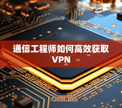 通信工程师如何高效获取VPN