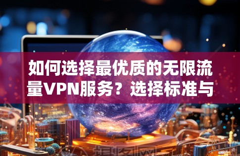 如何选择最优质的无限流量VPN服务？选择标准与注意事项