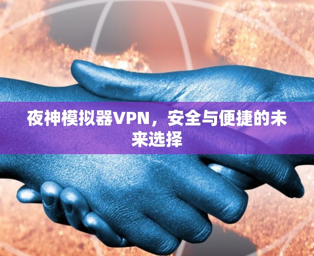 夜神模拟器VPN，安全与便捷的未来选择