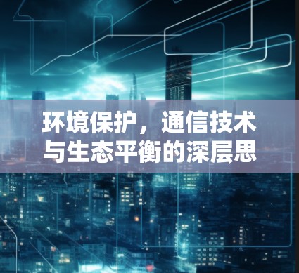 环境保护，通信技术与生态平衡的深层思考