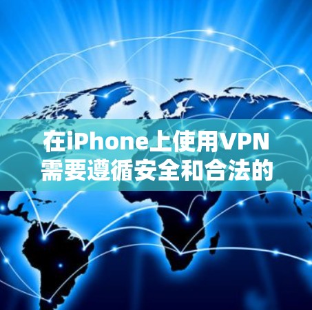 在iPhone上使用VPN需要遵循安全和合法的步骤，确保数据的安全性。以下是一些关键点和建议