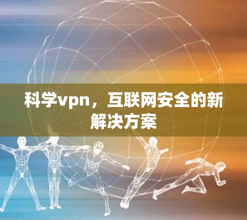 科学vpn，互联网安全的新解决方案