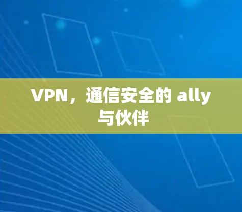 VPN，通信安全的 ally 与伙伴