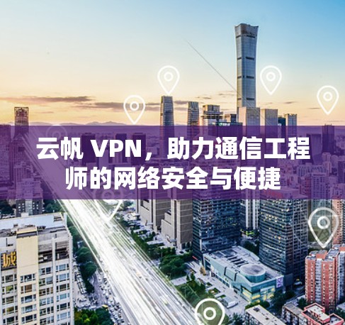 云帆 VPN，助力通信工程师的网络安全与便捷