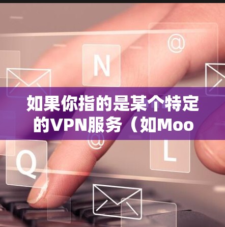 如果你指的是某个特定的VPN服务（如Moon VPN）请提供更多信息，我可以进一步帮助您