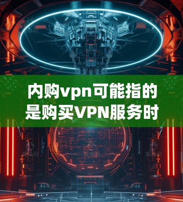 内购vpn可能指的是购买VPN服务时选择的某个VPN提供商,而不是VPN本身。内购VPN通常是指通过其他网站、平台或服务购买VPN服务,而不是自己购买VPN软件或服务 内购vpn可能指的是购买VPN服务时选择的某个VPN提供商,而不是VPN本身。内购VPN通常是指通过其他网站、平台或服务购买VPN服务,而不是自己购买VPN软件或服务