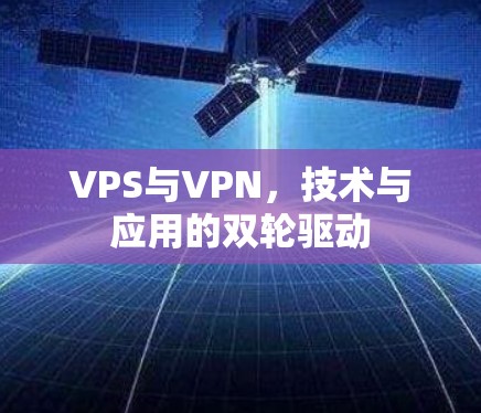 VPS与VPN，技术与应用的双轮驱动