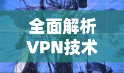 全面解析VPN技术，从构建网络到连接未来