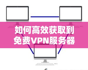 如何高效获取到免费VPN服务器地址